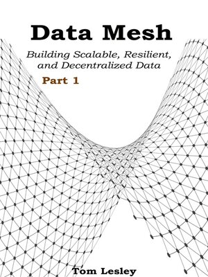 cover image of Data Mesh: Building Scalable, Resilient, and Decentralized Data Infrastructure for the Enterprise, Part 1
